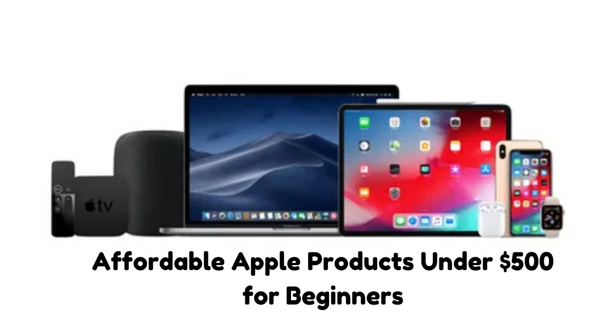 Affordable Apple Products Under $500 for Beginners