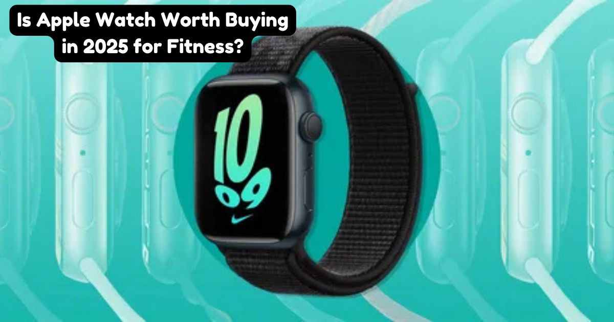 Is Apple Watch Worth Buying in 2025 for Fitness?